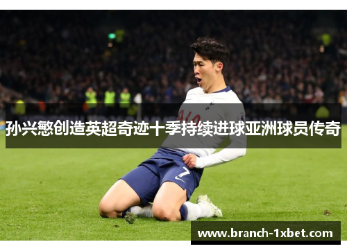 孙兴慜创造英超奇迹十季持续进球亚洲球员传奇