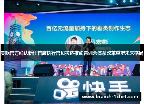 曼联官方确认新任首席执行官贝拉达推动青训营体系改革重塑未来格局