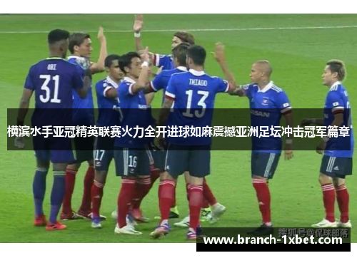横滨水手亚冠精英联赛火力全开进球如麻震撼亚洲足坛冲击冠军篇章